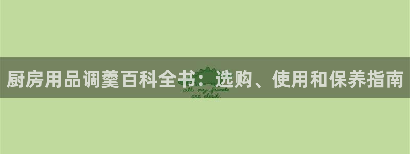 鸿运国际官网登录入口|厨房用品调羹百科全书：选购、使用和保养指南